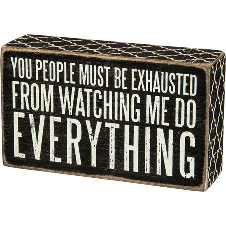 Sign You People Must Be Exhausted From Watching Me Do Everyything